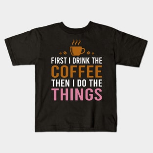 First I Drink The Coffee, Then I Do The Things Kids T-Shirt